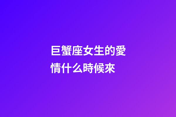巨蟹座女生的愛情什么時候來-第1張-星座運勢-玄機派