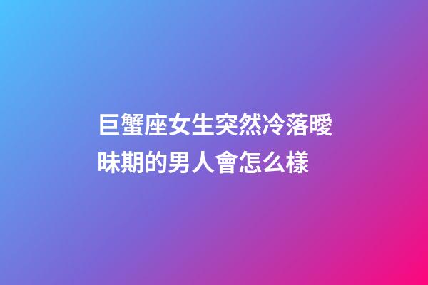 巨蟹座女生突然冷落曖昧期的男人會怎么樣-第1張-星座運勢-玄機(jī)派