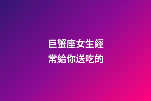 巨蟹座女生經常給你送吃的-第1張-星座運勢-玄機派