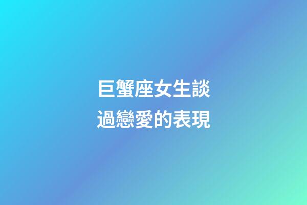 巨蟹座女生談過戀愛的表現-第1張-星座運勢-玄機派
