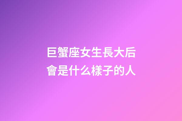 巨蟹座女生長大后會是什么樣子的人