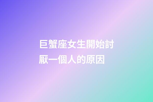巨蟹座女生開始討厭一個人的原因-第1張-星座運勢-玄機派