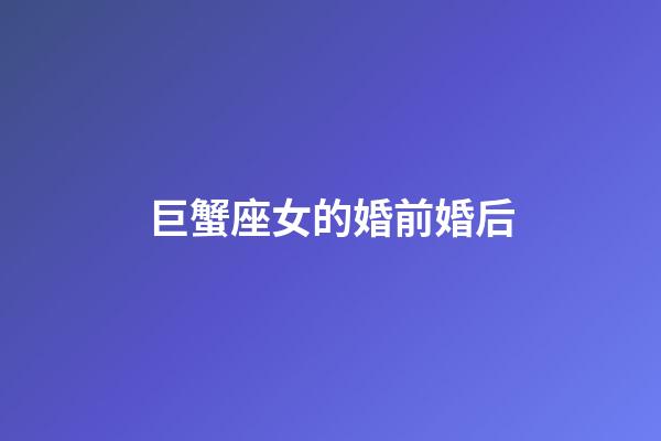 巨蟹座女的婚前婚后