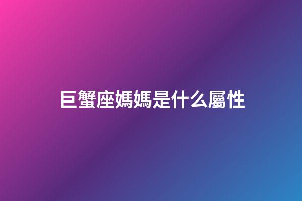 巨蟹座媽媽是什么屬性-第1張-星座運(yùn)勢-玄機(jī)派