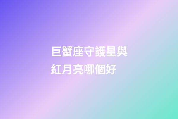 巨蟹座守護星與紅月亮哪個好