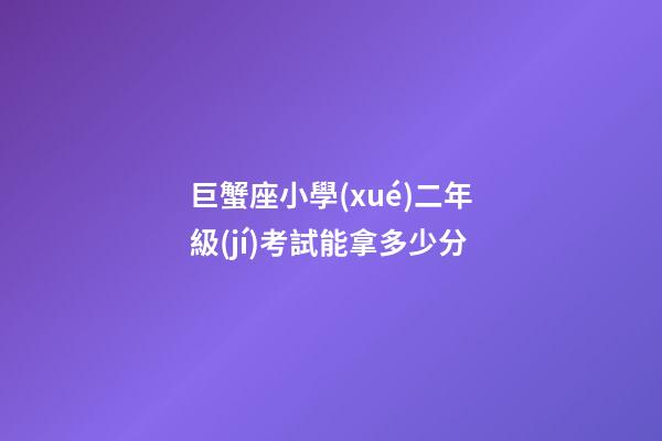 巨蟹座小學(xué)二年級(jí)考試能拿多少分-第1張-星座運(yùn)勢(shì)-玄機(jī)派