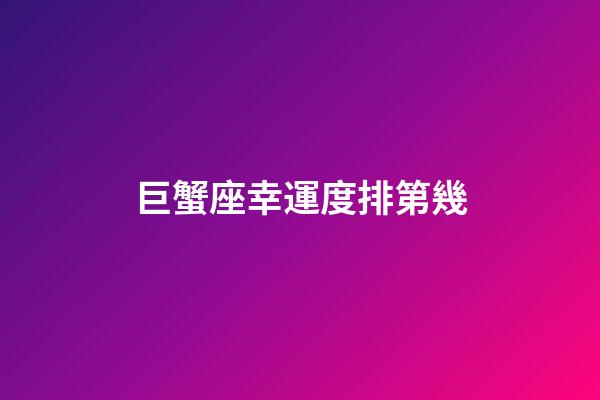 巨蟹座幸運度排第幾-第1張-星座運勢-玄機派