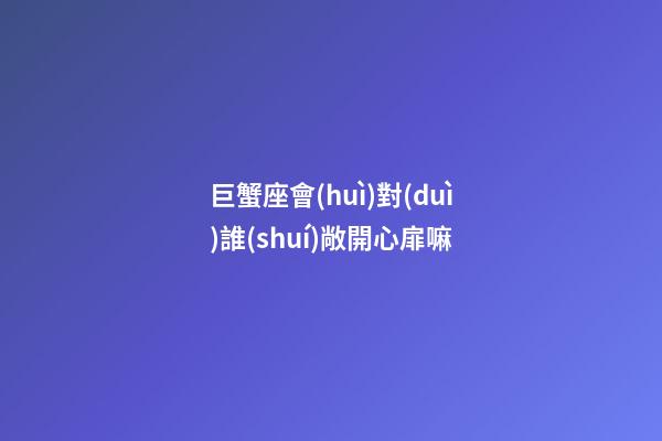 巨蟹座會(huì)對(duì)誰(shuí)敞開心扉嘛-第1張-星座運(yùn)勢(shì)-玄機(jī)派