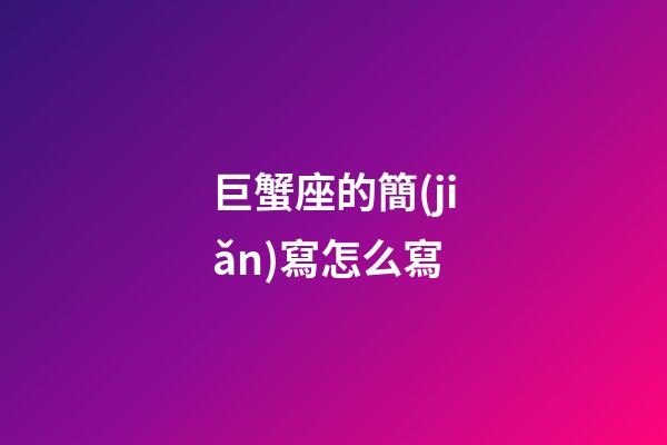巨蟹座的簡(jiǎn)寫怎么寫