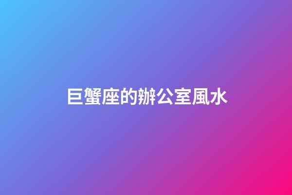 巨蟹座的辦公室風水