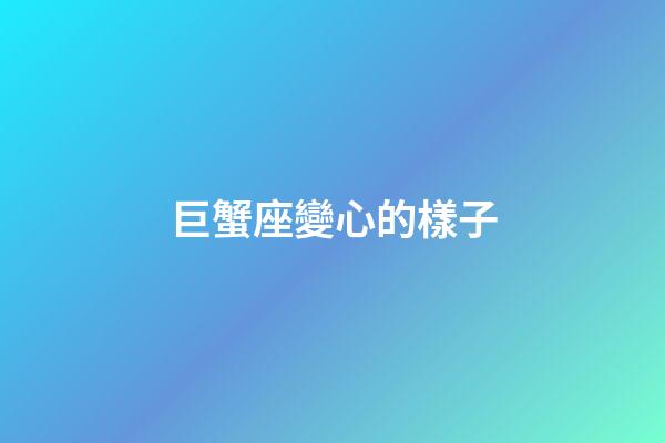 巨蟹座變心的樣子-第1張-星座運(yùn)勢-玄機(jī)派