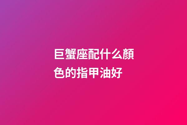 巨蟹座配什么顏色的指甲油好-第1張-星座運勢-玄機派