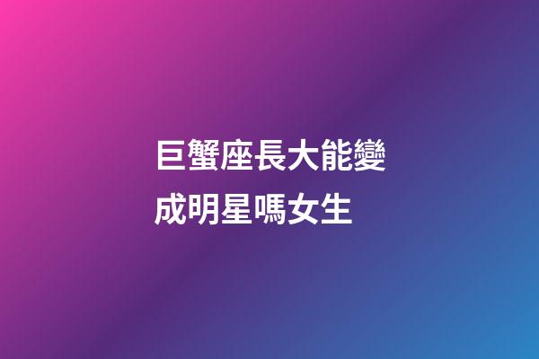 巨蟹座長大能變成明星嗎女生-第1張-星座運勢-玄機派