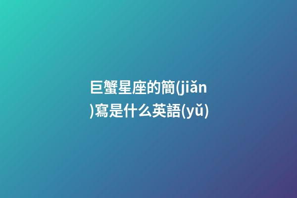 巨蟹星座的簡(jiǎn)寫是什么英語(yǔ)-第1張-星座運(yùn)勢(shì)-玄機(jī)派