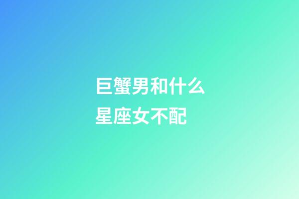 巨蟹男和什么星座女不配-第1張-星座運勢-玄機派