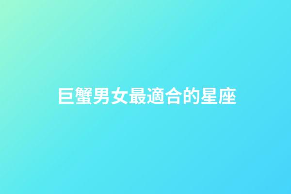 巨蟹男女最適合的星座-第1張-星座運(yùn)勢(shì)-玄機(jī)派