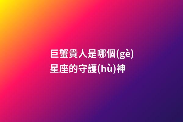 巨蟹貴人是哪個(gè)星座的守護(hù)神