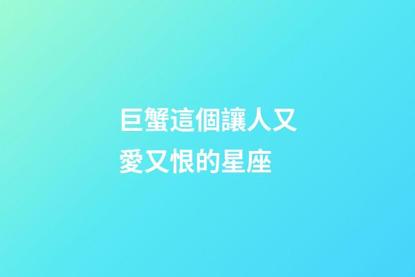 巨蟹這個讓人又愛又恨的星座-第1張-星座運勢-玄機派