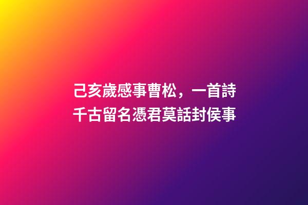 己亥歲感事曹松，一首詩千古留名憑君莫話封侯事-第1張-觀點-玄機派