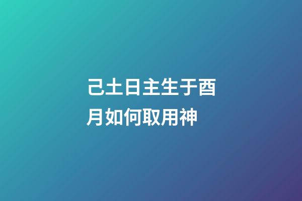 己土日主生于酉月如何取用神?