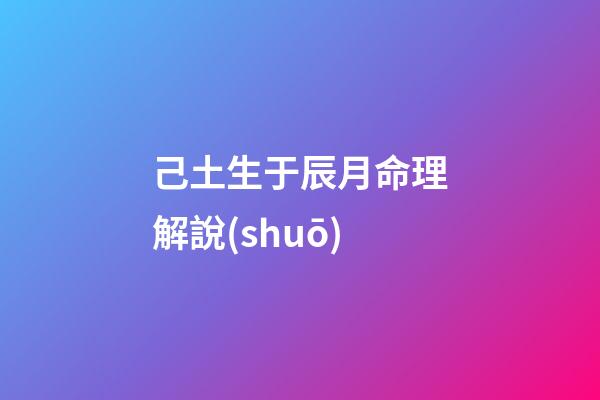 己土生于辰月命理解說(shuō)