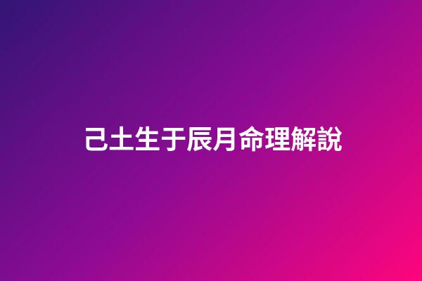 己土生于辰月命理解說