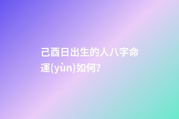 己酉日出生的人八字命運(yùn)如何？