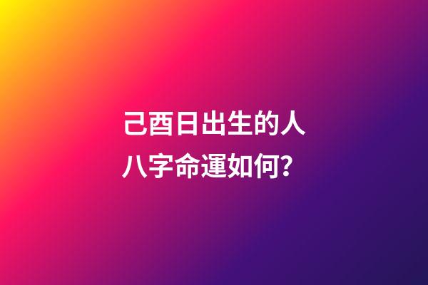 己酉日出生的人八字命運如何？