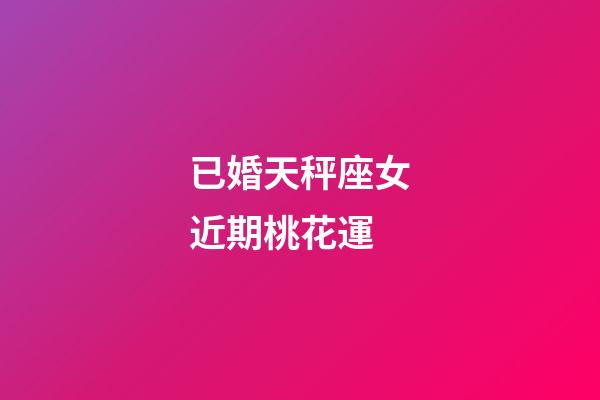已婚天秤座女近期桃花運-第1張-星座運勢-玄機派