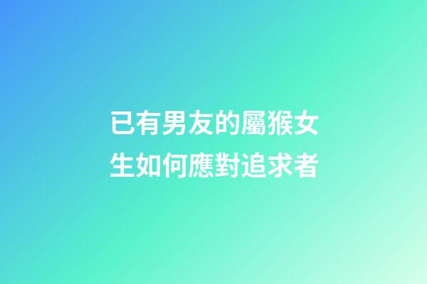 已有男友的屬猴女生如何應對追求者
