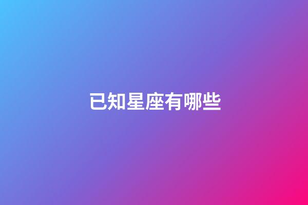 已知星座有哪些-第1張-星座運勢-玄機派