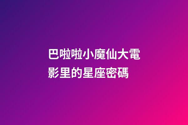 巴啦啦小魔仙大電影里的星座密碼
