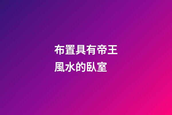 布置具有帝王風水的臥室