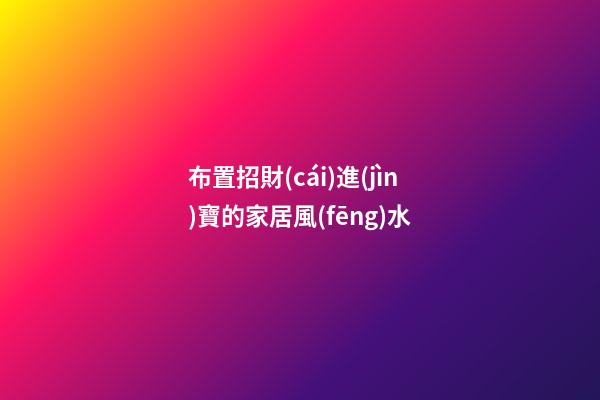 布置招財(cái)進(jìn)寶的家居風(fēng)水