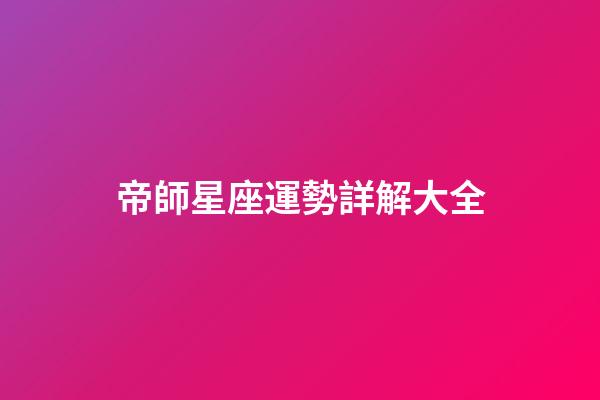 帝師星座運勢詳解大全-第1張-星座運勢-玄機派