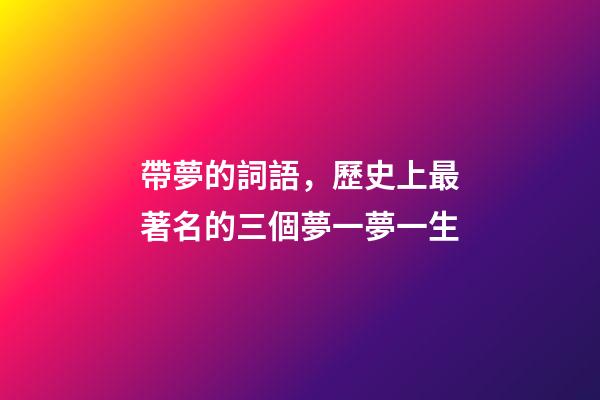帶夢的詞語，歷史上最著名的三個夢一夢一生-第1張-觀點-玄機派