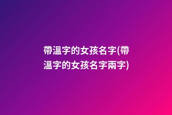 帶溫字的女孩名字(帶溫字的女孩名字兩字)