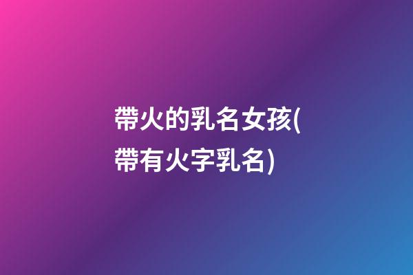 帶火的乳名女孩(帶有火字乳名)