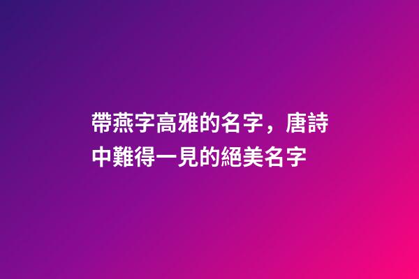帶燕字高雅的名字，唐詩中難得一見的絕美名字
