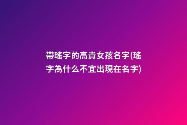 帶瑤字的高貴女孩名字(瑤字為什么不宜出現在名字)
