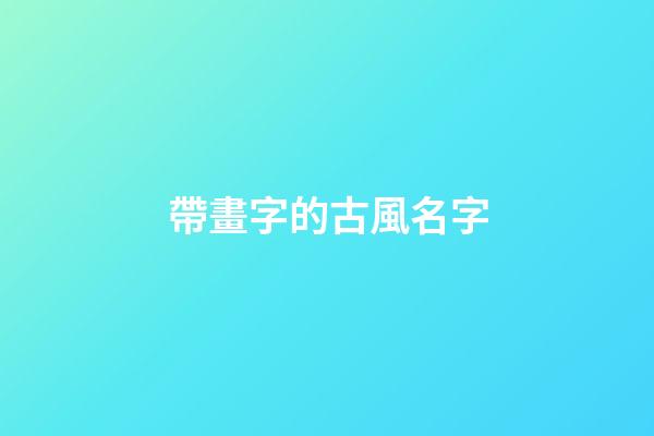 帶畫字的古風名字(帶畫字的古風名字四個字)-第1張-寶寶起名-玄機派