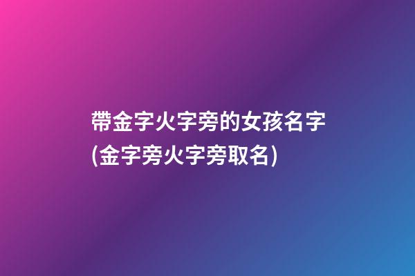 帶金字火字旁的女孩名字(金字旁火字旁取名)