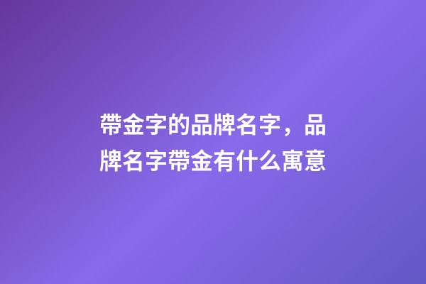 帶金字的品牌名字，品牌名字帶金有什么寓意-第1張-商標(biāo)起名-玄機(jī)派