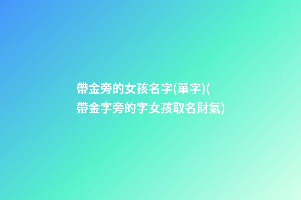 帶金旁的女孩名字(單字)(帶金字旁的字女孩取名財氣)