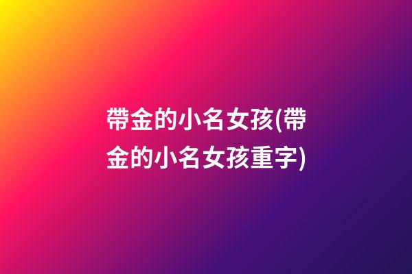 帶金的小名女孩(帶金的小名女孩重字)