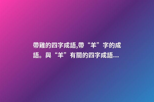 帶雞的四字成語,帶“羊”字的成語。與“羊”有關的四字成語都在這里-第1張-觀點-玄機派