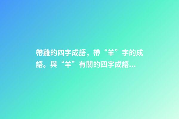 帶雞的四字成語，帶“羊”字的成語。與“羊”有關的四字成語都在這里-第1張-觀點-玄機派