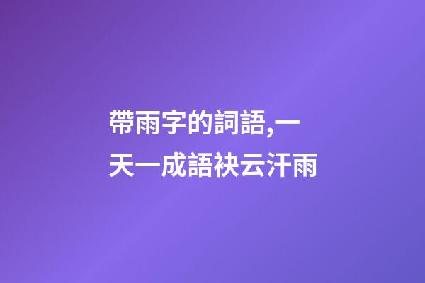 帶雨字的詞語,一天一成語袂云汗雨-第1張-觀點-玄機派