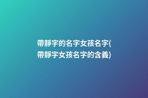 帶靜字的名字女孩名字(帶靜字女孩名字的含義)