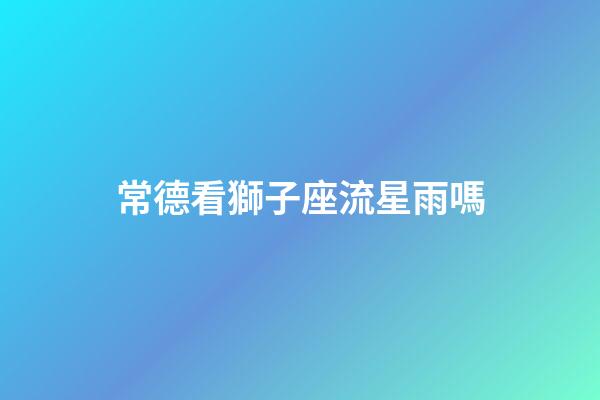 常德看獅子座流星雨嗎
